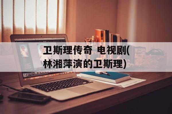 卫斯理传奇 电视剧(林湘萍演的卫斯理)-第1张图片-