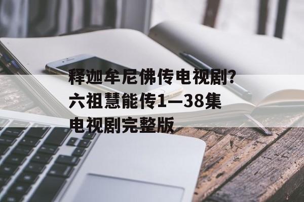 释迦牟尼佛传电视剧？六祖慧能传1—38集电视剧完整版-第1张图片-