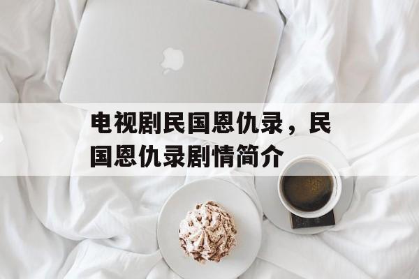电视剧民国恩仇录，民国恩仇录剧情简介-第1张图片-