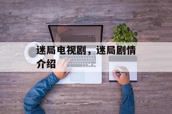 迷局电视剧，迷局剧情介绍-第1张图片-