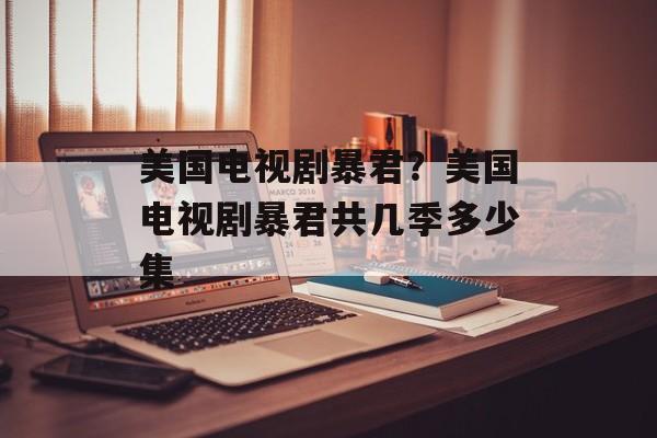 美国电视剧暴君？美国电视剧暴君共几季多少集-第1张图片-