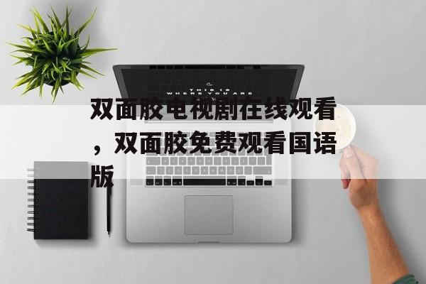 双面胶电视剧在线观看，双面胶免费观看国语版-第1张图片-