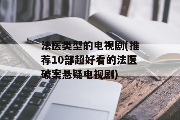 法医类型的电视剧(推荐10部超好看的法医破案悬疑电视剧)-第1张图片-