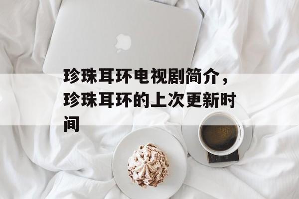 珍珠耳环电视剧简介，珍珠耳环的上次更新时间-第1张图片-