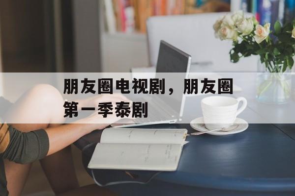 朋友圈电视剧，朋友圈第一季泰剧-第1张图片-