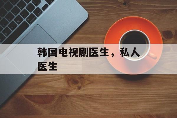韩国电视剧医生，私人医生-第1张图片-