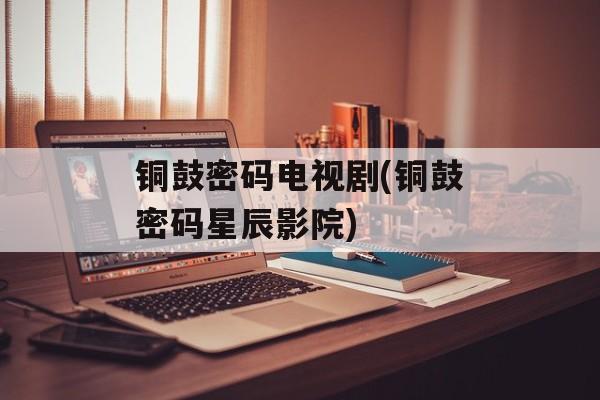 铜鼓密码电视剧(铜鼓密码星辰影院)-第1张图片-