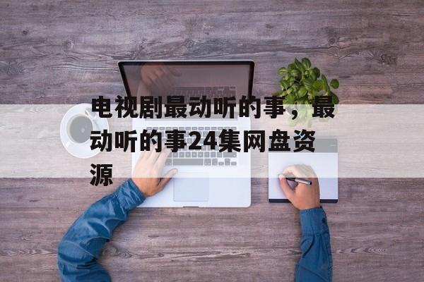 电视剧最动听的事，最动听的事24集网盘资源-第1张图片-