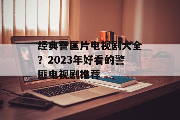 经典警匪片电视剧大全？2023年好看的警匪电视剧推荐-第1张图片-