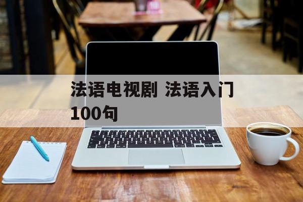 法语电视剧 法语入门100句-第1张图片-
