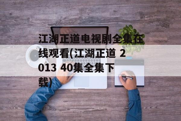 江湖正道电视剧全集在线观看(江湖正道 2013 40集全集下载)-第1张图片-