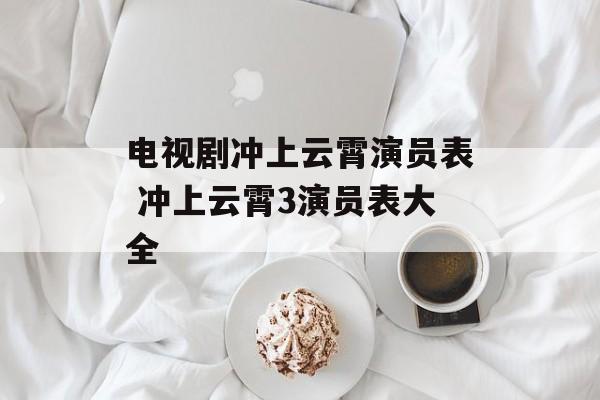 电视剧冲上云霄演员表 冲上云霄3演员表大全-第1张图片-