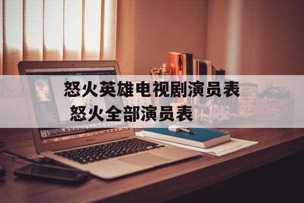 怒火英雄电视剧演员表 怒火全部演员表-第1张图片-
