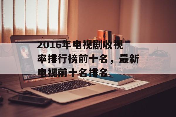 2016年电视剧收视率排行榜前十名，最新电视前十名排名-第1张图片-