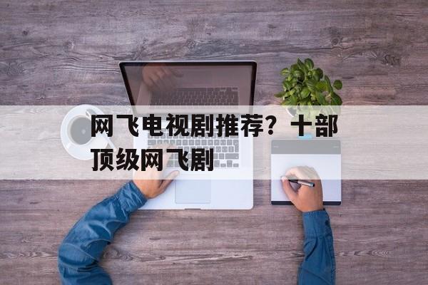 网飞电视剧推荐？十部顶级网飞剧-第1张图片-