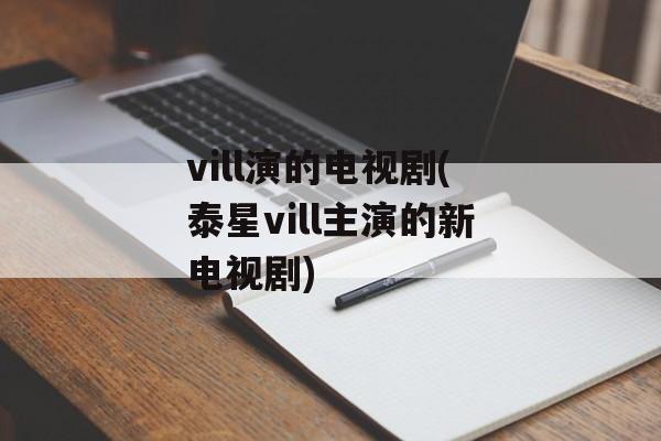vill演的电视剧(泰星vill主演的新电视剧)-第1张图片-