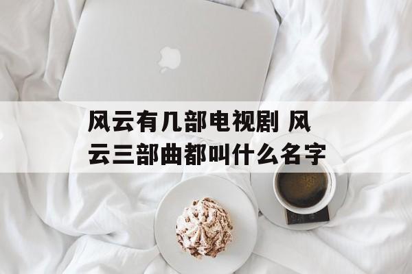风云有几部电视剧 风云三部曲都叫什么名字-第1张图片-