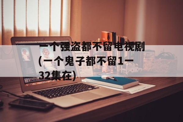 一个强盗都不留电视剧(一个鬼子都不留1一32集在)-第1张图片-
