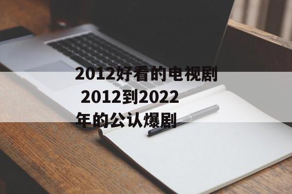 2012好看的电视剧 2012到2022年的公认爆剧-第1张图片-