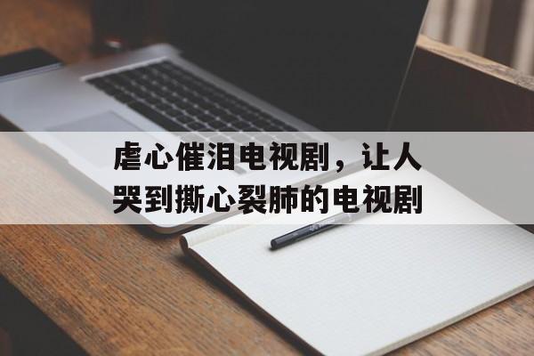 虐心催泪电视剧，让人哭到撕心裂肺的电视剧-第1张图片-