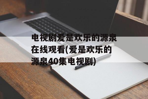 电视剧爱是欢乐的源泉在线观看(爱是欢乐的源泉40集电视剧)-第1张图片-