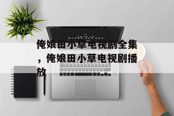俺娘田小草电视剧全集，俺娘田小草电视剧播放-第1张图片-