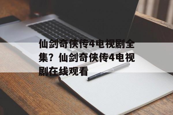 仙剑奇侠传4电视剧全集？仙剑奇侠传4电视剧在线观看-第1张图片-