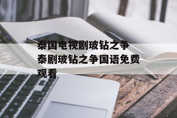 泰国电视剧玻钻之争 泰剧玻钻之争国语免费观看-第1张图片-