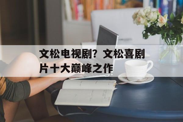 文松电视剧？文松喜剧片十大巅峰之作-第1张图片-