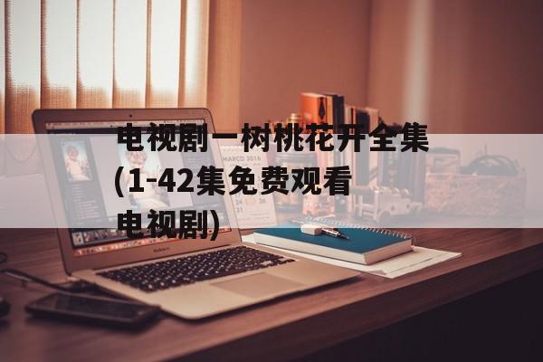 电视剧一树桃花开全集(1-42集免费观看电视剧)-第1张图片-