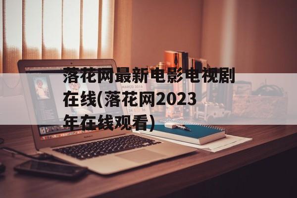 落花网最新电影电视剧在线(落花网2023年在线观看)-第1张图片-