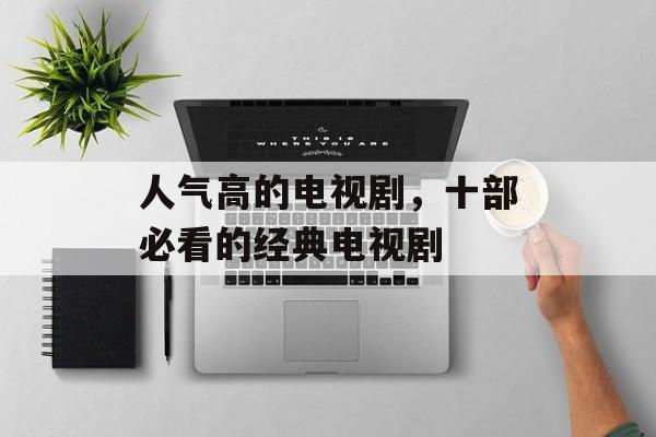 人气高的电视剧，十部必看的经典电视剧-第1张图片-