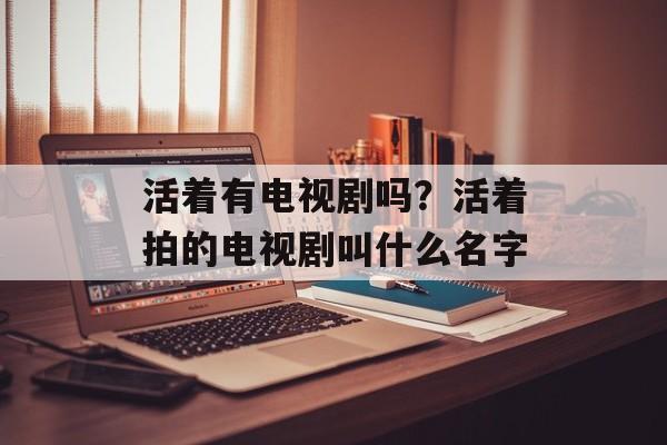活着有电视剧吗？活着拍的电视剧叫什么名字-第1张图片-