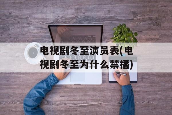 电视剧冬至演员表(电视剧冬至为什么禁播)-第1张图片-