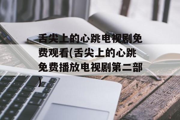 舌尖上的心跳电视剧免费观看(舌尖上的心跳免费播放电视剧第二部)-第1张图片-