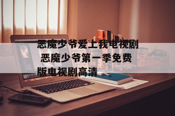 恶魔少爷爱上我电视剧 恶魔少爷第一季免费版电视剧高清-第1张图片-