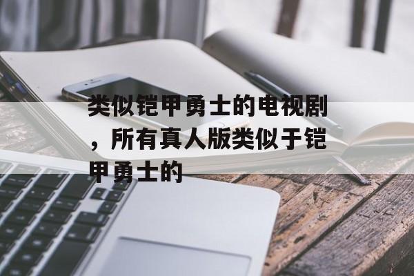 类似铠甲勇士的电视剧，所有真人版类似于铠甲勇士的-第1张图片-