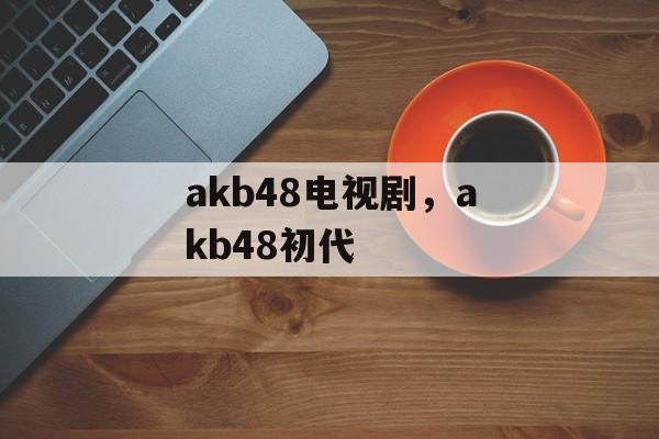 akb48电视剧，akb48初代-第1张图片-