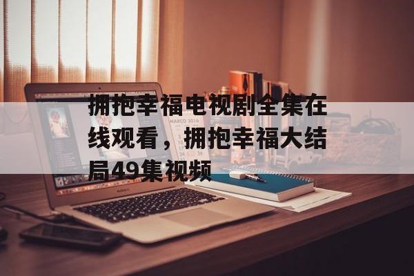拥抱幸福电视剧全集在线观看，拥抱幸福大结局49集视频-第1张图片-