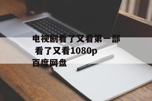 电视剧看了又看第一部 看了又看1080p百度网盘-第1张图片-