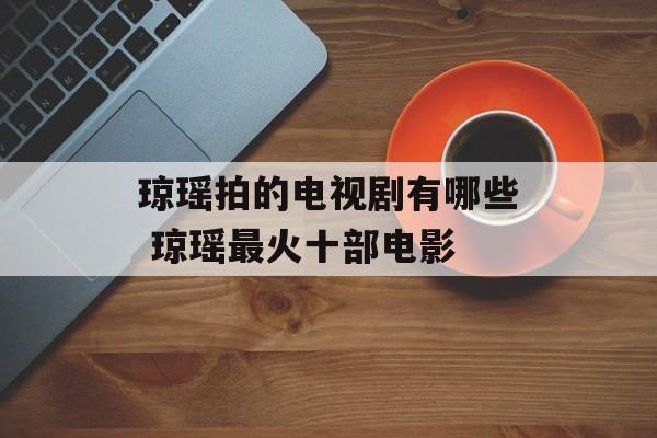 琼瑶拍的电视剧有哪些 琼瑶最火十部电影-第1张图片-