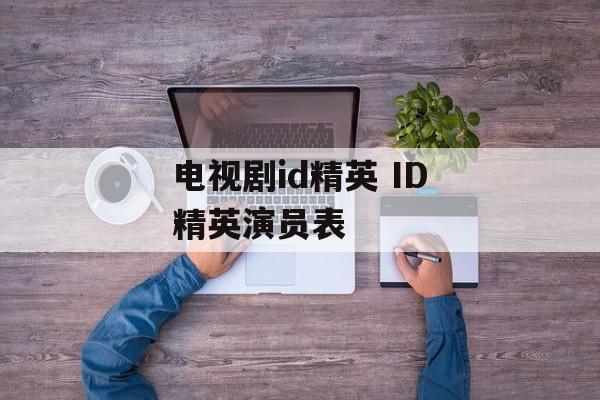电视剧id精英 ID精英演员表-第1张图片-
