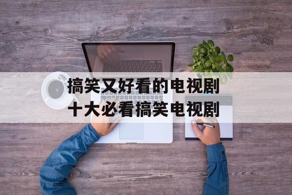 搞笑又好看的电视剧 十大必看搞笑电视剧-第1张图片-
