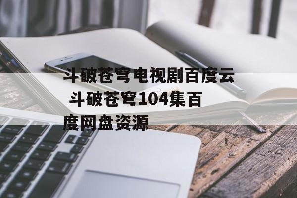斗破苍穹电视剧百度云 斗破苍穹104集百度网盘资源-第1张图片-
