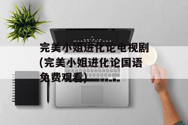 完美小姐进化论电视剧(完美小姐进化论国语免费观看)-第1张图片-