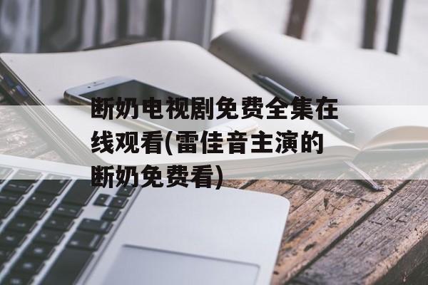 断奶电视剧免费全集在线观看(雷佳音主演的断奶免费看)-第1张图片-