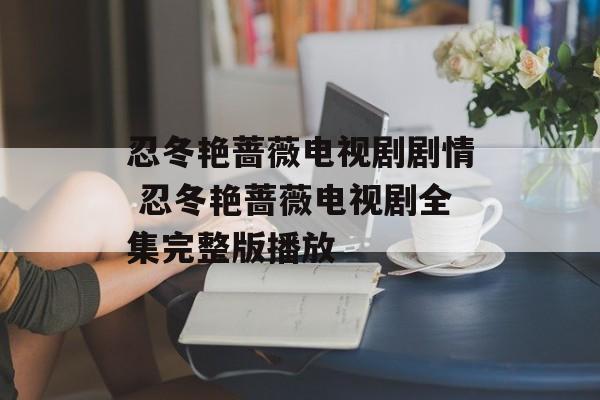 忍冬艳蔷薇电视剧剧情 忍冬艳蔷薇电视剧全集完整版播放-第1张图片-