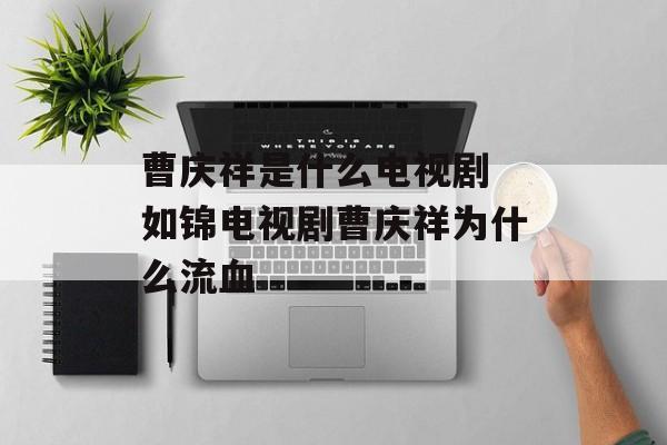 曹庆祥是什么电视剧 如锦电视剧曹庆祥为什么流血-第1张图片-