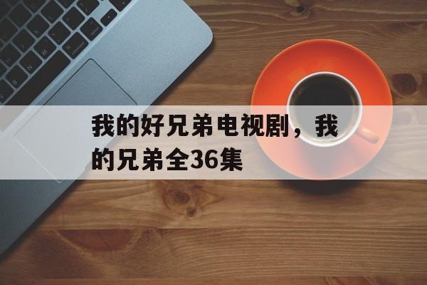 我的好兄弟电视剧，我的兄弟全36集-第1张图片-