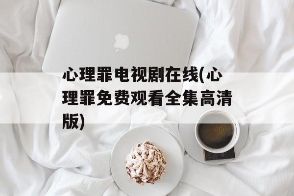 心理罪电视剧在线(心理罪免费观看全集高清版)-第1张图片-